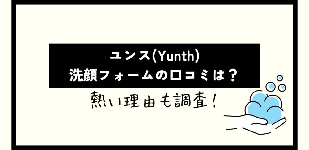 ﾕﾝｽ(Yunth)洗顔ﾌｫｰﾑ(生VCﾎﾜｲﾄｸﾘｱﾌｫｰﾑ)口ｺﾐは？熱い理由も調査！