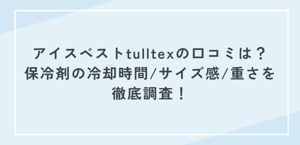 アイスベストtulltexの口コミは？保冷剤の冷却時間/サイズ感/重さを徹底調査！